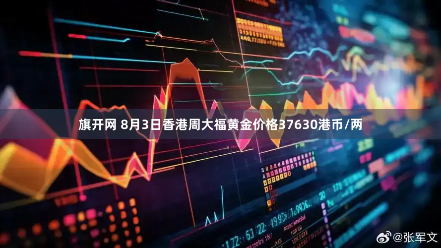 旗开网 8月3日香港周大福黄金价格37630港币/两