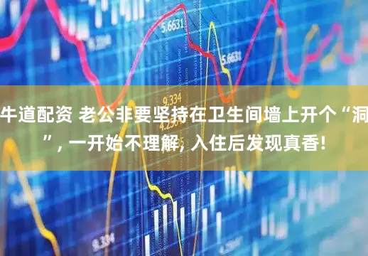 牛道配资 老公非要坚持在卫生间墙上开个“洞”, 一开始不理解, 入住后发现真香!