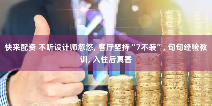 快来配资 不听设计师忽悠, 客厅坚持“7不装”, 句句经验教训, 入住后真香