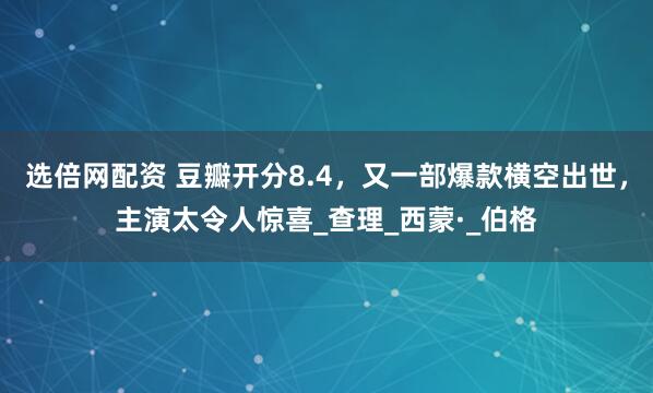 选倍网配资 豆瓣开分8.4，又一部爆款横空出世，主演太令人惊喜_查理_西蒙·_伯格