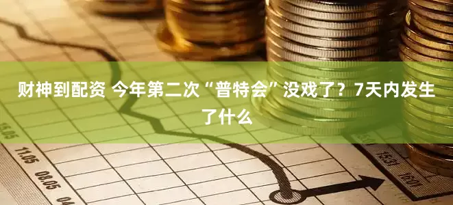 财神到配资 今年第二次“普特会”没戏了？7天内发生了什么
