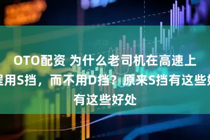OTO配资 为什么老司机在高速上全程用S挡，而不用D挡？原来S挡有这些好处