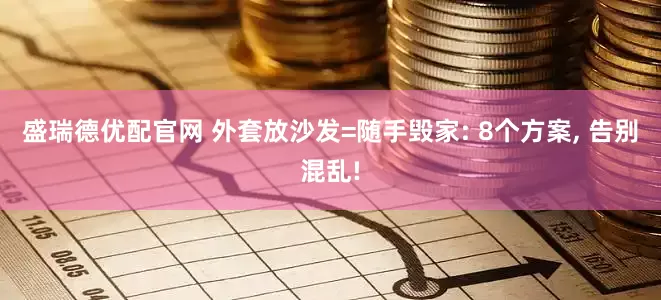 盛瑞德优配官网 外套放沙发=随手毁家: 8个方案, 告别混乱!