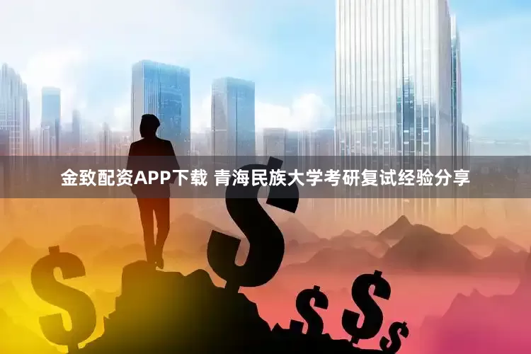 金致配资APP下载 青海民族大学考研复试经验分享