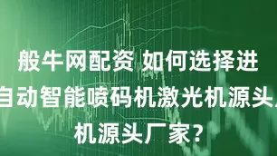 般牛网配资 如何选择进口全自动智能喷码机激光机源头厂家？